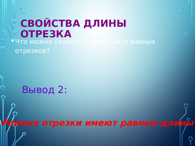 Свойства длины отрезка  Что можно сказать о длине двух равных отрезков? Вывод 2: Равные отрезки имеют равные длины  