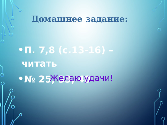 Домашнее задание: П. 7,8 (с.13-16) – читать № 25, 33, 40 Желаю удачи! 