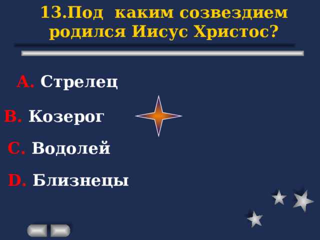 13.Под каким созвездием родился Иисус Христос? А. Стрелец В. Козерог С. Водолей D . Близнецы 