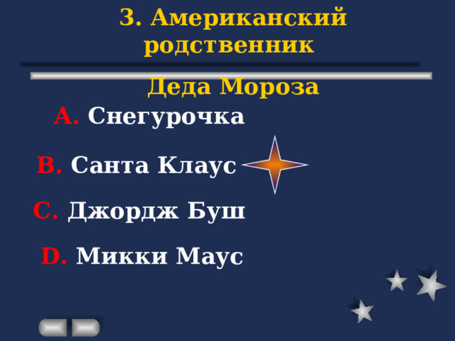 3. Американский родственник Деда Мороза А. Снегурочка В. Санта Клаус С. Джордж Буш D . Микки Маус 