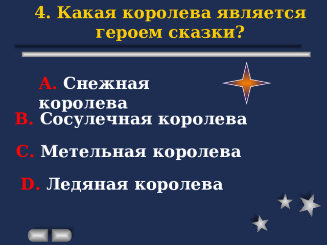 4. Какая королева является героем сказки? А. Снежная королева В. Сосулечная королева С. Метельная королева D . Ледяная королева 