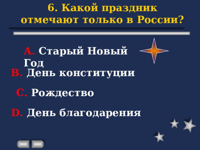 6. Какой праздник отмечают только в России? А. Старый Новый Год В. День конституции С. Рождество D . День благодарения 