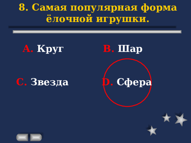 8. Самая популярная форма ёлочной игрушки. А. Круг В. Шар С. Звезда D . Сфера 