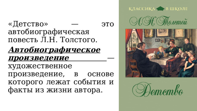 «Детство» — это автобиографическая повесть Л.Н. Толстого. Автобиографическое произведение  — художественное произведение, в основе которого лежат события и факты из жизни автора. 
