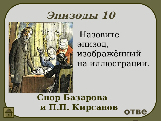 Эпизоды 10  Назовите эпизод, изображённый на иллюстрации . Спор Базарова  и П.П. Кирсанов ответ 
