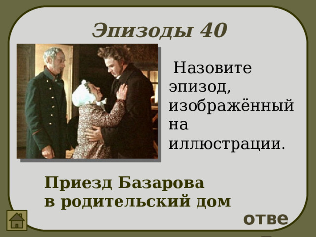 Эпизоды 40  Назовите эпизод, изображённый на иллюстрации . Приезд Базарова в родительский дом ответ 