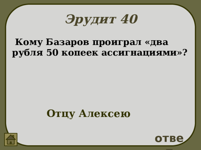 Эрудит 40  Кому Базаров проиграл «два рубля 50 копеек ассигнациями»? Отцу Алексею ответ 