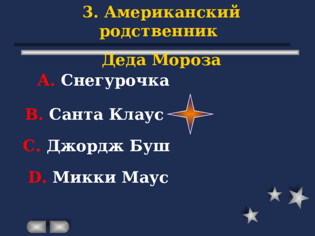 3. Американский родственник Деда Мороза А. Снегурочка В. Санта Клаус С. Джордж Буш D . Микки Маус 