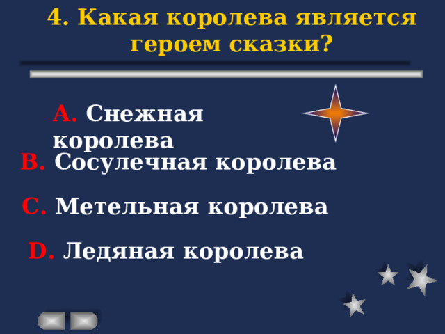 4. Какая королева является героем сказки? А. Снежная королева В. Сосулечная королева С. Метельная королева D . Ледяная королева 