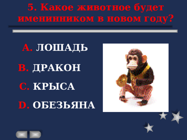 5. Какое животное будет именинником в новом году? А. ЛОШАДЬ В. ДРАКОН С. КРЫСА D . ОБЕЗЬЯНА 