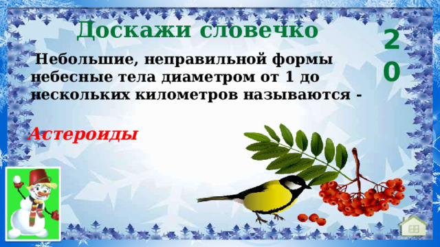 Доскажи словечко 20  Небольшие, неправильной формы небесные тела диаметром от 1 до нескольких километров называются - Астероиды 