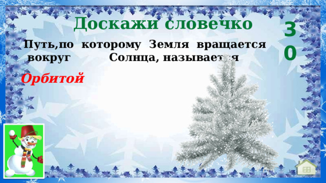 Доскажи словечко 30 Путь,по  которому  Земля  вращается  вокруг   Солнца, называется  Орбитой 