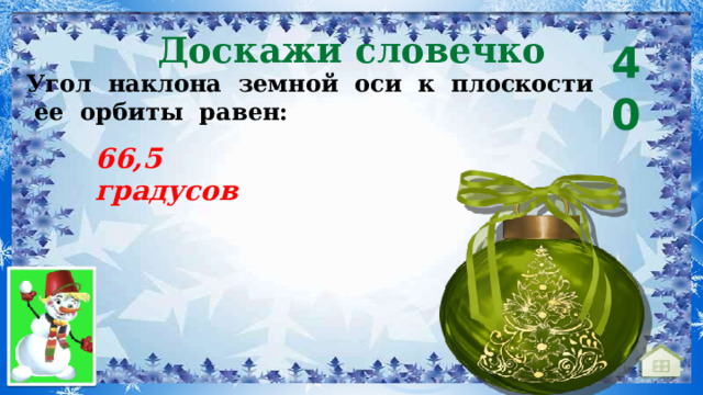 Доскажи словечко 40 Угол  наклона  земной  оси  к  плоскости  ее  орбиты  равен: 66,5 градусов 