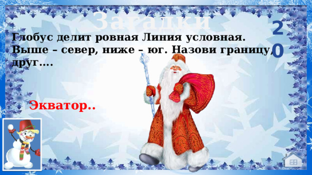 Загадки 20 Глобус делит ровная Линия условная. Выше – север, ниже – юг. Назови границу, друг....      Экватор...   в  