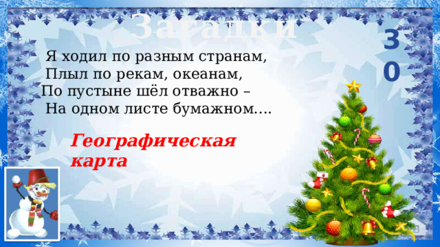 Загадки 30  Я ходил по разным странам,  Плыл по рекам, океанам, По пустыне шёл отважно –  На одном листе бумажном....   Географическая карта  