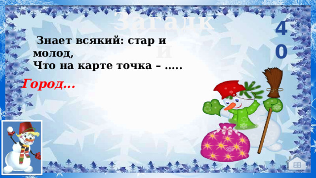 Загадки 40  Знает всякий: стар и молод, Что на карте точка – …..   Город...     