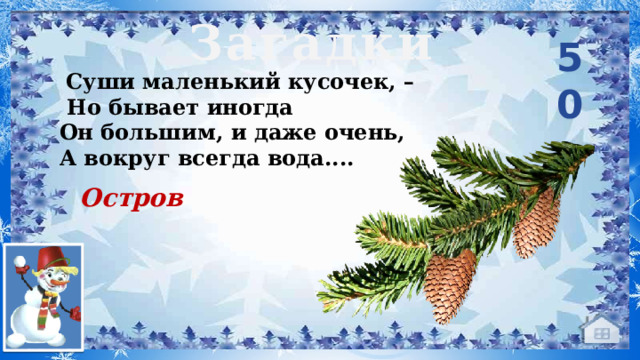 Загадки 50  Суши маленький кусочек, –  Но бывает иногда Он большим, и даже очень, А вокруг всегда вода....     Остров 