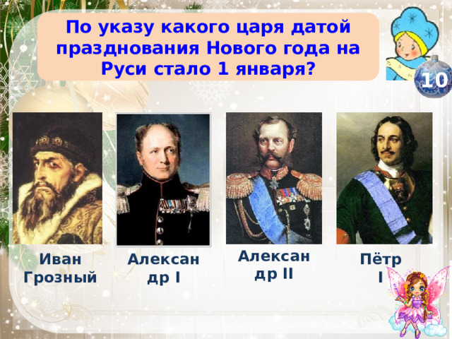 По указу какого царя датой празднования Нового года на Руси стало 1 января? 10 Александр II Иван Грозный Александр I Пётр I 