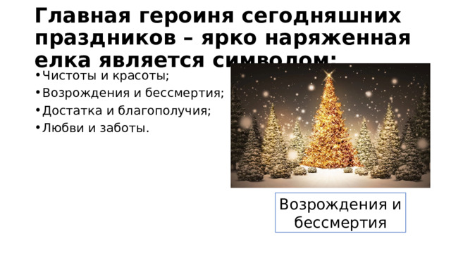 Главная героиня сегодняшних праздников – ярко наряженная елка является символом: Чистоты и красоты; Возрождения и бессмертия; Достатка и благополучия; Любви и заботы.  Возрождения и бессмертия 