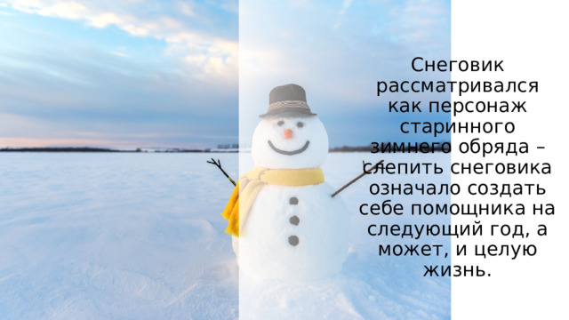 Снеговик рассматривался как персонаж старинного зимнего обряда – слепить снеговика означало создать себе помощника на следующий год, а может, и целую жизнь. 