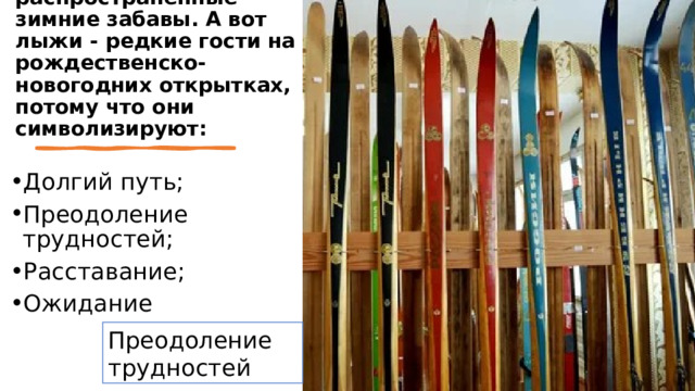 Коньки и санки – также распространенные зимние забавы. А вот лыжи - редкие гости на рождественско-новогодних открытках, потому что они символизируют: Долгий путь; Преодоление трудностей; Расставание; Ожидание Преодоление трудностей  