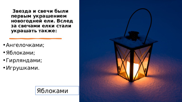   Звезда и свечи были первым украшением новогодней ели. Вслед за свечами елки стали украшать также: Ангелочками; Яблоками; Гирляндами; Игрушками. Яблоками 