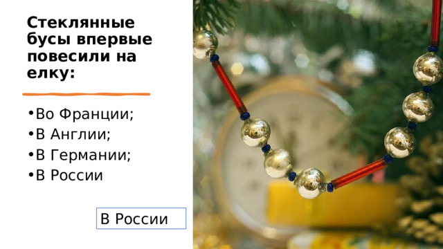 Стеклянные бусы впервые повесили на елку: Во Франции; В Англии;  В Германии; В России В России 