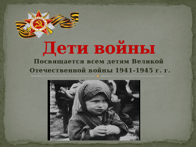     Дети войны     Посвящается всем детям Великой  Отечественной войны 1941-1945 г. г. 