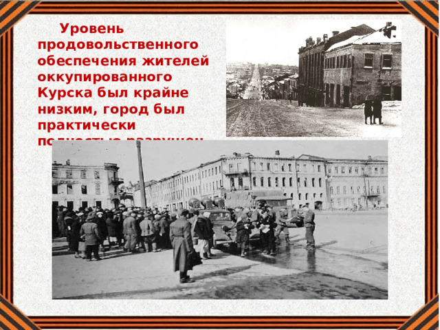 Уровень продовольственного обеспечения жителей оккупированного Курска был крайне низким, город был практически полностью разрушен. 