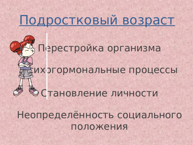 Подростковый возраст Перестройка организма Психогормональные процессы Становление личности Неопределённость социального положения 