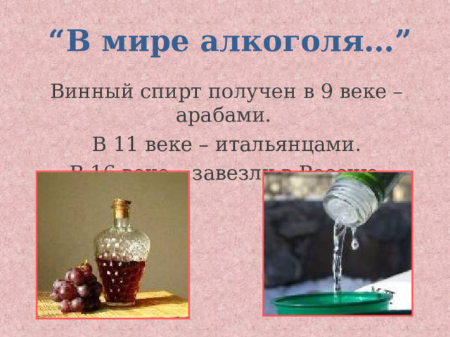 “ В мире алкоголя… ” Винный спирт получен в 9 веке – арабами. В 11 веке – итальянцами. В 16 веке – завезли в Россию. 