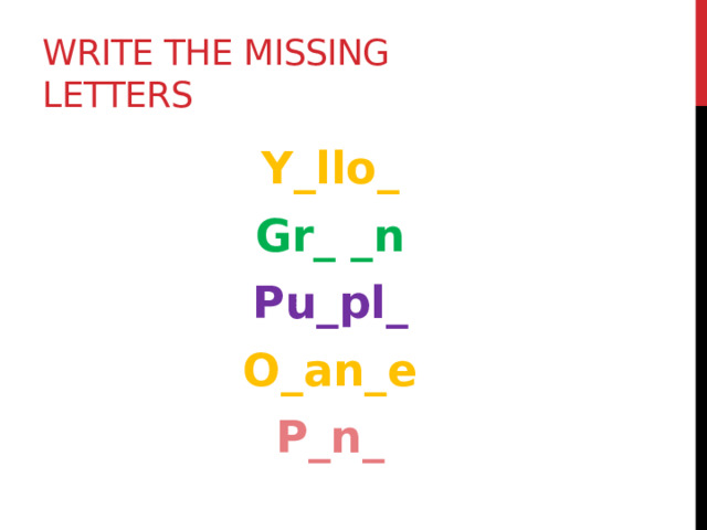 Write the missing letters Y_llo_ Gr_ _n Pu_pl_ O_an_e P_n_  