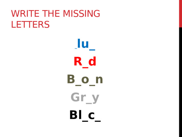 Write the missing letters _ lu_ R_d B_o_n Gr_y Bl_c_ 
