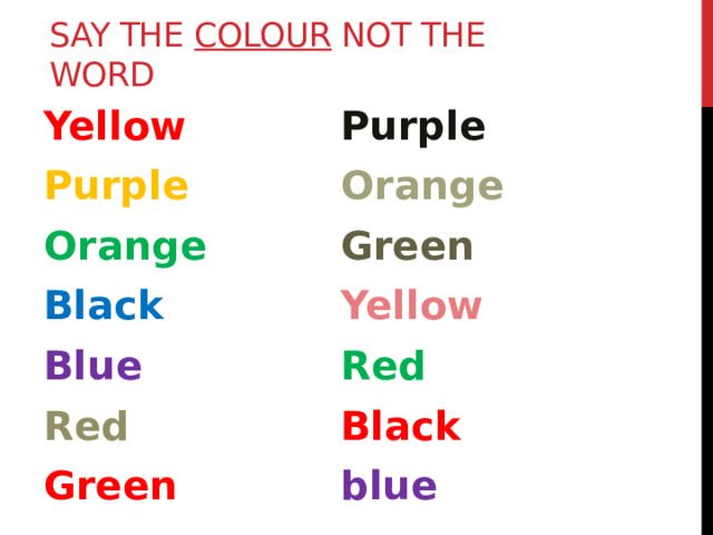 Say the COLOUR not the word Yellow Purple Purple Orange Orange Black Green Blue Yellow Red Red Green Black blue 