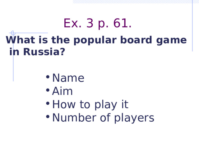 Ex. 3 p. 61. What is the popular board game  in Russia? Name Aim How to play it Number of players  