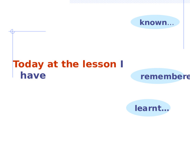 known … Today at the lesson I have remembered… learnt… 