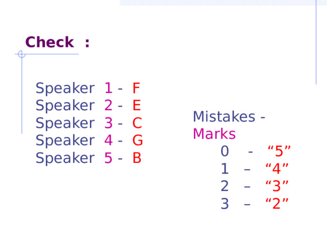 Check : Speaker 1 - F Speaker 2 - E Speaker 3 - C Speaker 4 - G Speaker 5 - B Mistakes - Marks  0 - “5”  1 – “4”   2 – “3”  3 – “2” 