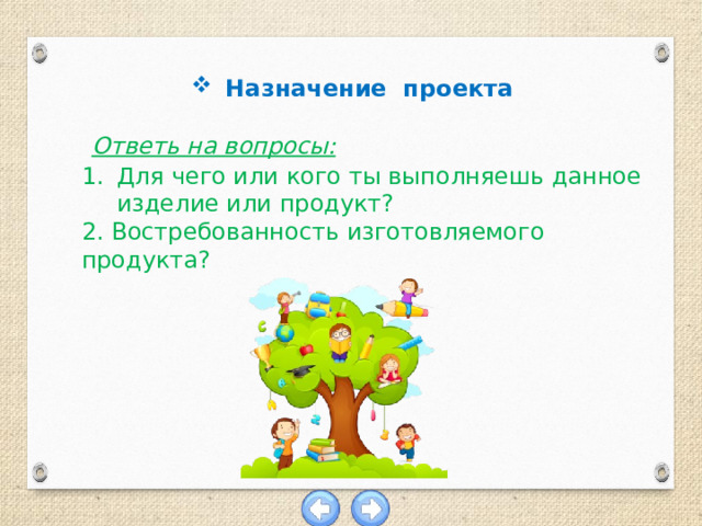 Назначение проекта  Ответь на вопросы: Для чего или кого ты выполняешь данное изделие или продукт? 2. Востребованность изготовляемого продукта? 