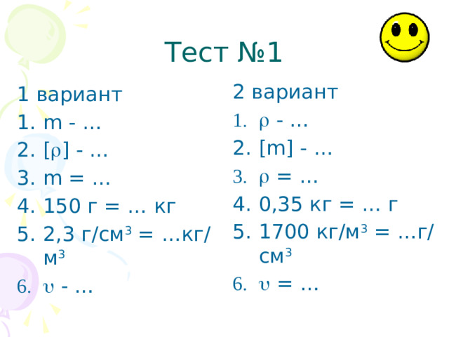 Тест №1 2 вариант   - … [ m] - …   = … 0 ,35 кг = … г 1700 кг/м 3 = …г/см 3   = … 1 вариант m - … [  ] - … m = … 1 50 г = … кг 2,3 г/см 3 = …кг/м 3   - …  