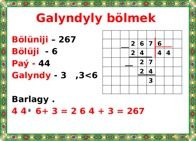 Galyndyly bölmek 2 2 6 7 4 2 6 4 7 2 4 4 3 Bölüniji – 267 Bölüji - 6 Paý - 44 Galyndy - 3 ,3  Barlagy . 4 4 6+ 3 = 2 6 4 + 3 = 267 