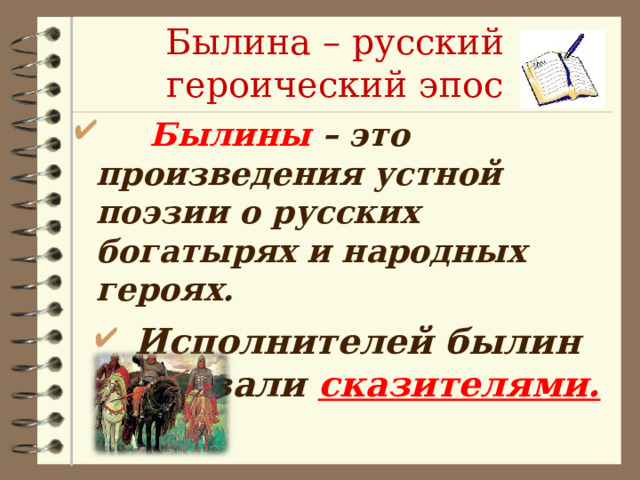 Былина – русский героический эпос  Былины – это произведения устной поэзии о русских богатырях и народных героях.  Исполнителей былин называли сказителями. 