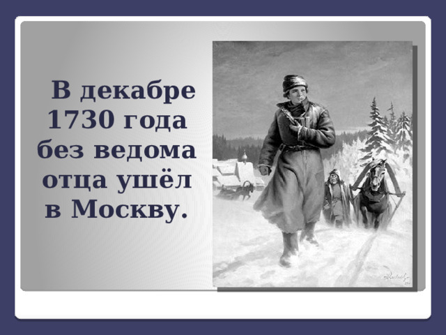 В декабре 1730 года без ведома отца ушёл в Москву. 