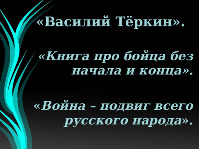 «Василий Тёркин».  «Книга про бойца без начала и конца».  « Война – подвиг всего русского народа ». 