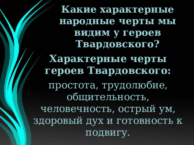 Какие характерные народные черты мы видим у героев Твардовского? Характерные черты героев Твардовского: простота, трудолюбие, общительность, человечность, острый ум, здоровый дух и готовность к подвигу. 