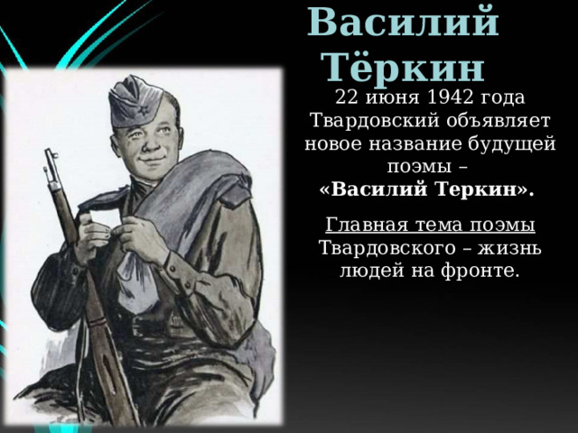 Василий Тёркин 22 июня 1942 года Твардовский объявляет новое название будущей поэмы – «Василий Теркин». Главная тема поэмы Твардовского – жизнь людей на фронте. 