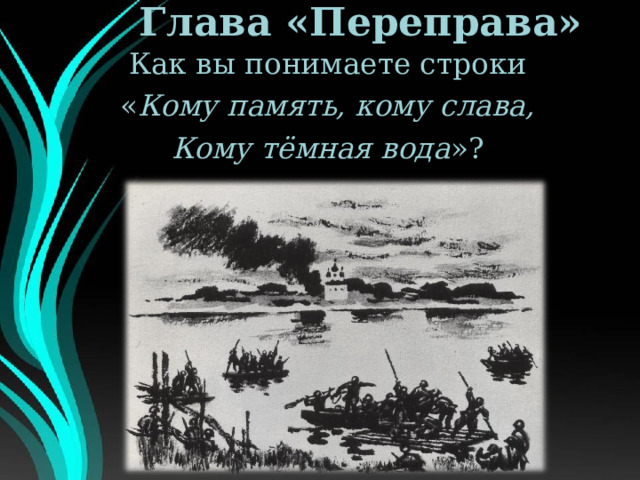 Глава «Переправа» Как вы понимаете строки « Кому память, кому слава, Кому тёмная вода »? 