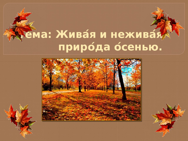 Те ́ ма: Жива ́ я и нежива ́ я  приро ́ да о ́ сенью. 