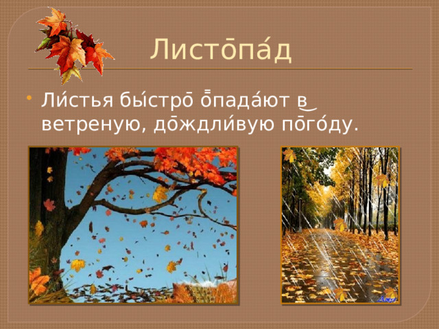 Листо ̄ па ́ д Ли ́ стья бы ́ стро ̄ о ̄̄ пада ́ ют в ͜ ветреную, до ̄ ждли ́ вую по ̄ го ́ ду. 