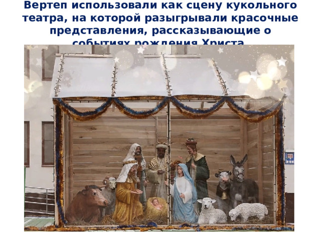 Вертеп использовали как сцену кукольного театра, на которой разыгрывали красочные представления, рассказывающие о событиях рождения Христа.   