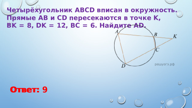 Четырёхугольник ABCD вписан в окружность. Прямые AB и CD пересекаются в точке K, BK  =  8, DK  =  12, BC  =  6. Найдите AD. Ответ: Ответ: 9 